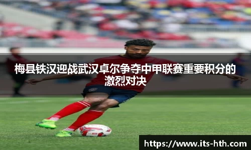 梅县铁汉迎战武汉卓尔争夺中甲联赛重要积分的激烈对决