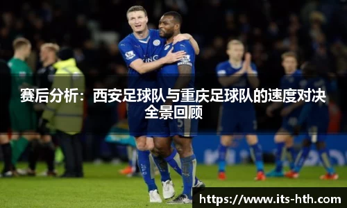 赛后分析：西安足球队与重庆足球队的速度对决全景回顾