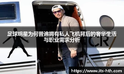 足球明星为何普遍拥有私人飞机背后的奢华生活与职业需求分析